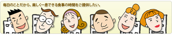 毎日のことだから、楽しく一息できる食事の時間を提供したい。